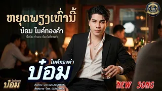 ຫຍຸດພຽງເທົ່ານີ້ หยุดเพียงเท่านี้ - บ๋อม ไมค์ทองคำ