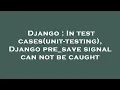 Django In test cases unit-testing Django pre - save signal can not be caught