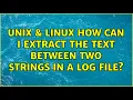 Unix Linux How can I extract the text between two strings in a log file 3 Solutions
