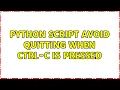Python script avoid quitting when Ctrl-C is pressed 3 Solutions