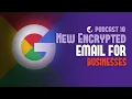 PODCAST 18 Gmail s New Encrypted Email for Businesses