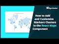 How to Add and Customize Marker Clusters in the React Maps Component