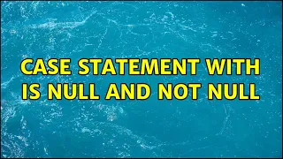CASE statement with IS NULL and NOT NULL