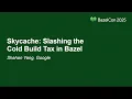 Skycache Slashing the Cold Build Tax in Bazel - Shahan Yang Google