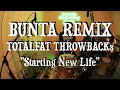 BUNTA REMIX TOTALFAT THROWBACKs "Starting New Life"