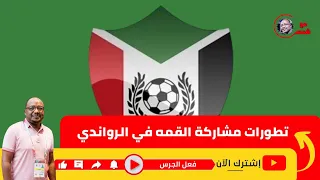تطورات مشاركة القمة في الرواندي ورد الفيفا الحاسم 
