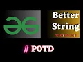 GFG POTD Better String Approach Algorithm Solution Java cpp Puneet Kumar IIITD