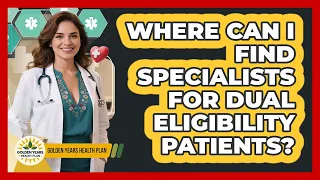 Where Can I Find Specialists For Dual Eligibility Patients - Golden Years Health Plan