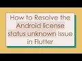 How to Resolve the Android license status unknown Issue in Flutter