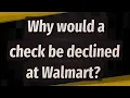 Why would a check be declined at Walmart
