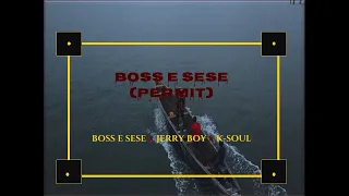 boss e sese x jerry boy x k soul permit boss e sese 