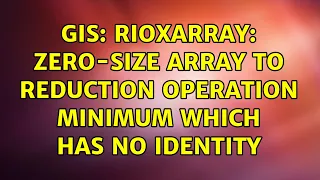 GIS rioxarray zero-size array to reduction operation minimum which has no identity