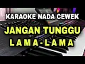 Lagu JANGAN TUNGGU LAMA LAMA - KARAOKE NADA WANITA CEWEK