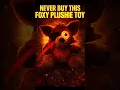 NEVER BUY THIS FOXY PLUSHIE