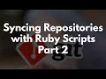 Syncing Repositories with Ruby Scripts - Part 2
