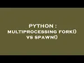 PYTHON multiprocessing fork vs spawn