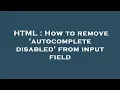 HTML How to remove autocomplete disabled from input field