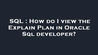 SQL How do I view the Explain Plan in Oracle Sql developer