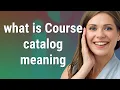 Course catalog meaning of Course catalog