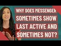 Why does messenger sometimes show last active and sometimes not