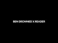 BEN DROWNED X READER