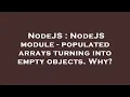 NodeJS NodeJS module - populated arrays turning into empty objects Why