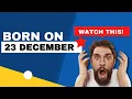 Born on the 23th of December This is the SECRET OF YOU Happy Birt ay