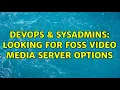 DevOps SysAdmins Looking for FOSS media server options 2 Solutions