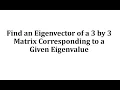 Find an Eigenvector of a 3 by 3 Matrix Corresponding to a Given Eigenvalue