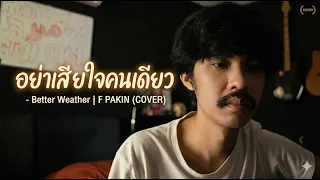 อย่าเสียใจคนเดียว - Better Weather | F PAKIN (COVER)