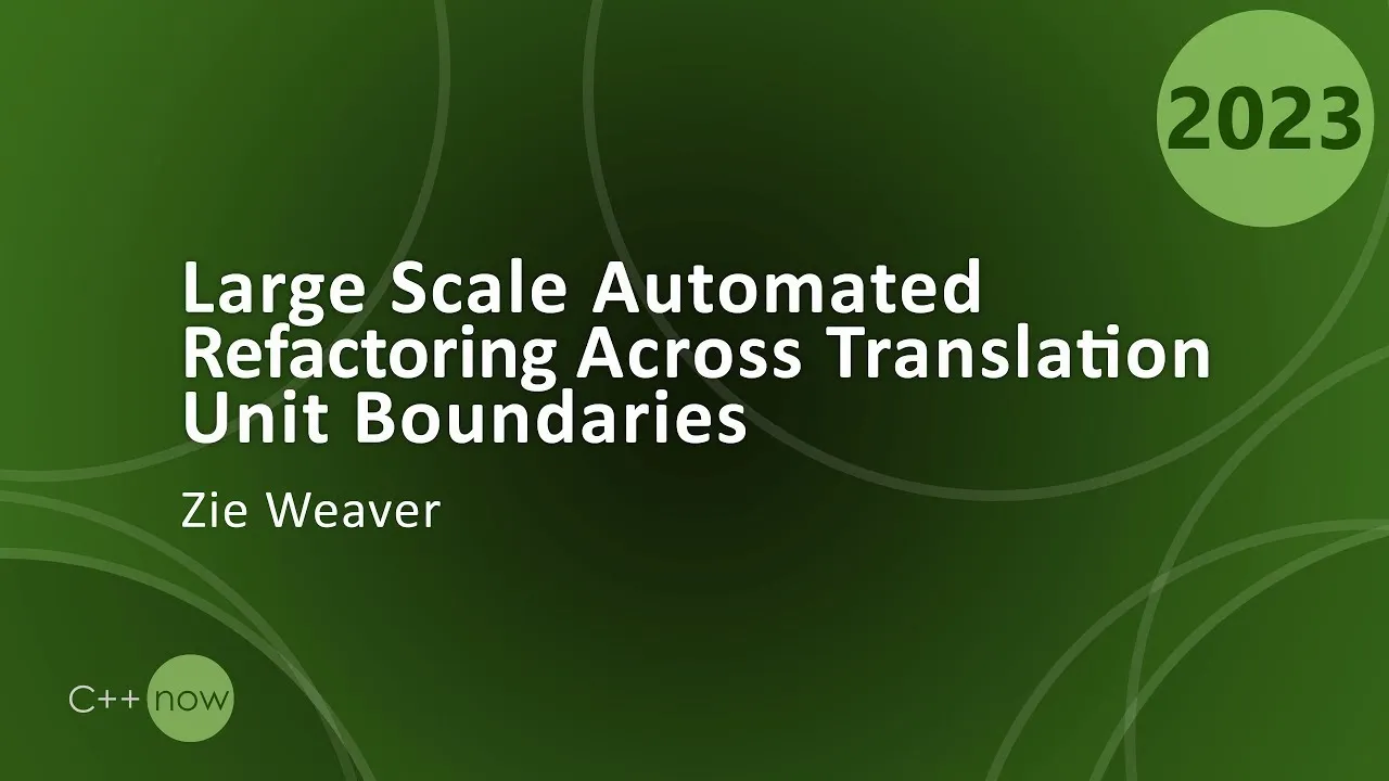Large Scale Automated Refactoring Across Translation Unit Boundaries in C++ - Zie Weaver - CppNow 23