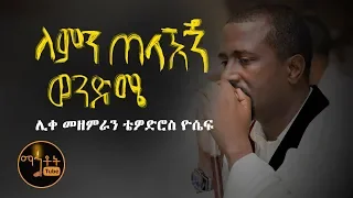 ለምን ጠላኸኝ ወንድሜ Lemen Telahegn Wendeme ሊቀ መዘምራን ቴዎድሮስ ዮሴፍ 