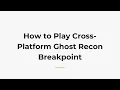 How to Play Cross-Platform Ghost Recon Breakpoint