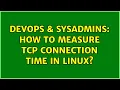 DevOps SysAdmins How to measure TCP connection time in Linux