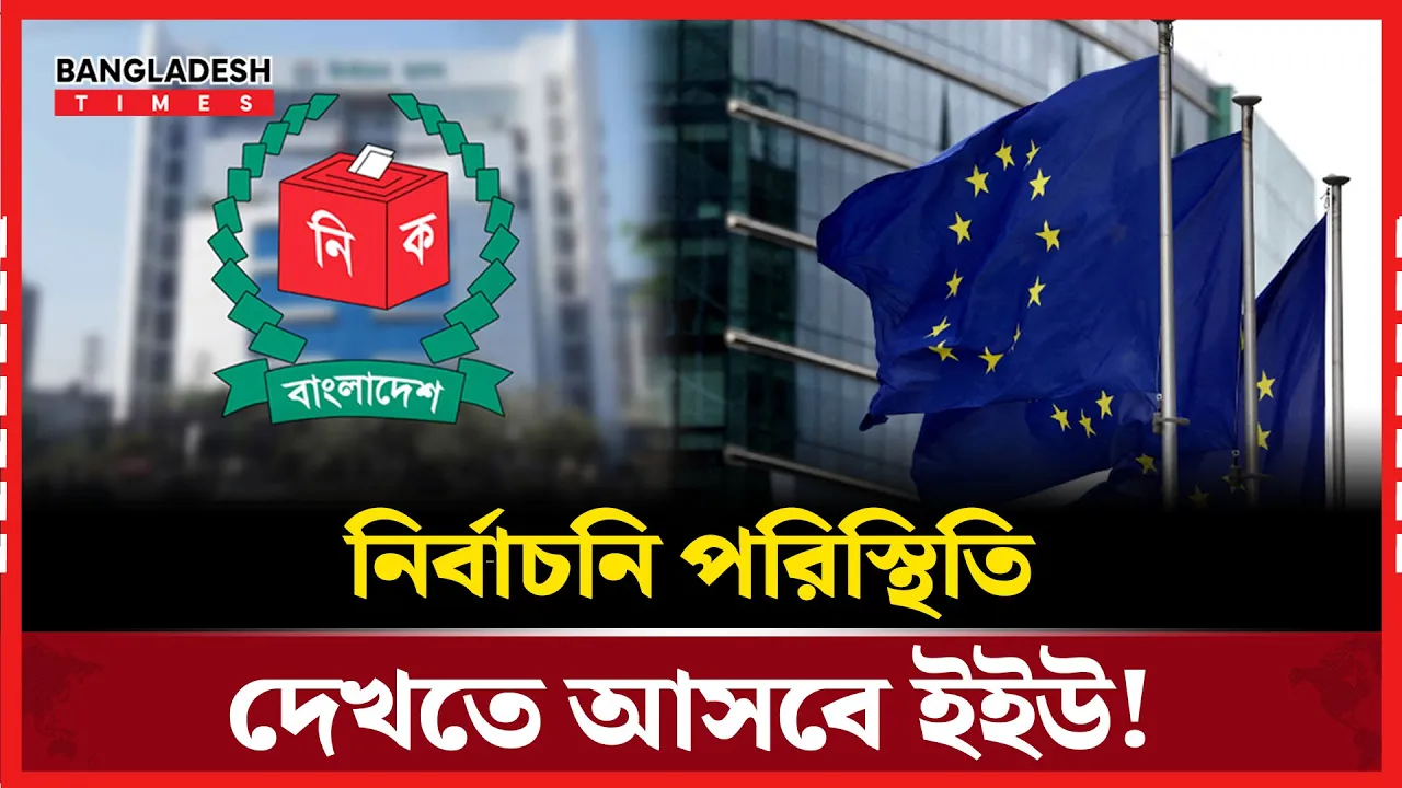 ত্রয়োদশ নির্বাচনের আগে ঢাকায় আসছে ইইউ পর্যবেক্ষক দল