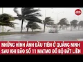 Download Lagu Những hình ảnh đầu tiên ở Quảng Ninh sau khi bão số 11 Matmo đổ bộ đất liền