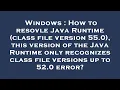Windows How to resovle Java Runtime class file version 55 0 this version of the Java Runtime on