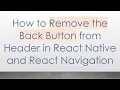 How to Remove the Back Button from Header in React Native and React Navigation