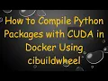 How to Compile Python Packages with CUDA in Docker Using cibuildwheel