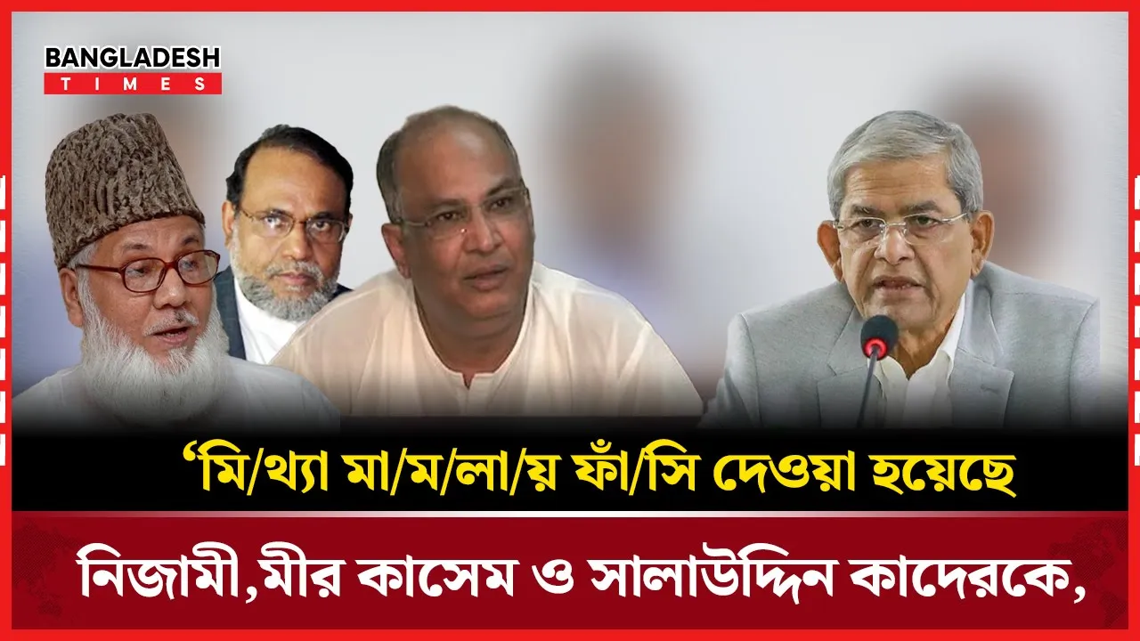 মিথ্যা মামলায় জামায়াত নেতা নিজামী-কাসেম-সালাউদ্দিনকে ফাঁসির অভিযোগ ফখরুলের