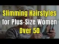 Best Hairstyles for Plus-Size Women Over 50 - Slimming Flattering and Confidence-Boosting