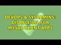 DevOps SysAdmins disable ssl for mysql client apps