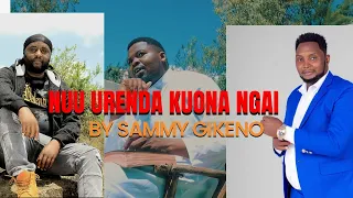 nuu urenda kuona ngai by sammy gikeno 0719389716 