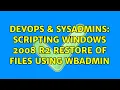 DevOps SysAdmins Scripting Windows 2008 R2 restore of files using wbadmin