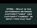HTML What is the difference between capture user and capture camera in input type file tag