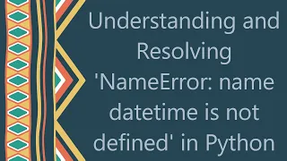 Understanding and Resolving NameError name datetime is not defined in Python