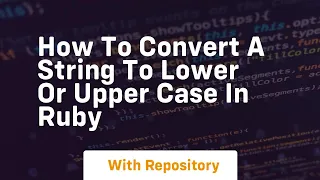 how to convert a string to lower or upper case in ruby