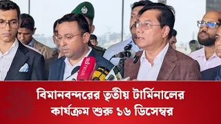 বিমানবন্দরের তৃতীয় টার্মিনালের কার্যক্রম শুরু ১৬ ডিসেম্বর: বিমানমন্ত্রী | Third Terminal