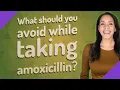 What should you avoid while taking amoxicillin