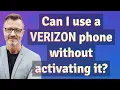 Can I use a Verizon phone without activating it